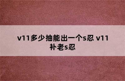 v11多少抽能出一个s忍 v11补老s忍